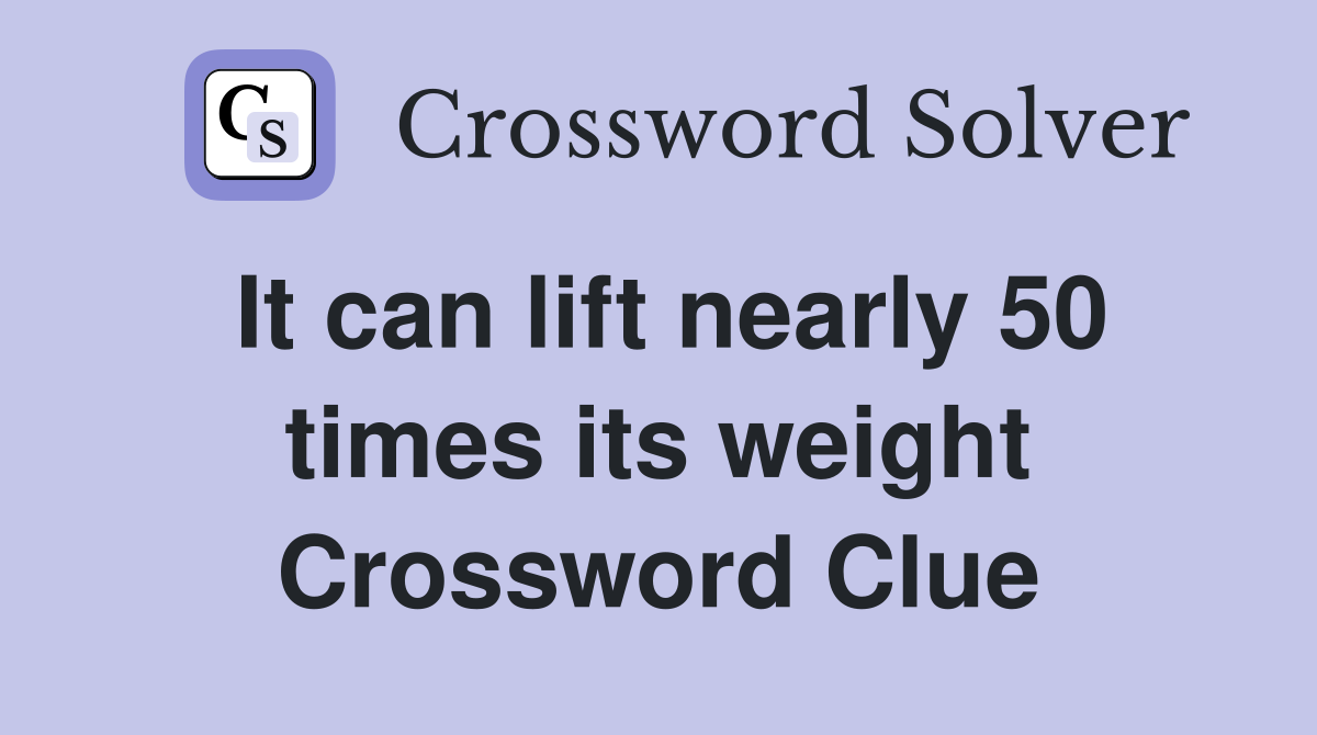 It can lift nearly 50 times its weight Crossword Clue