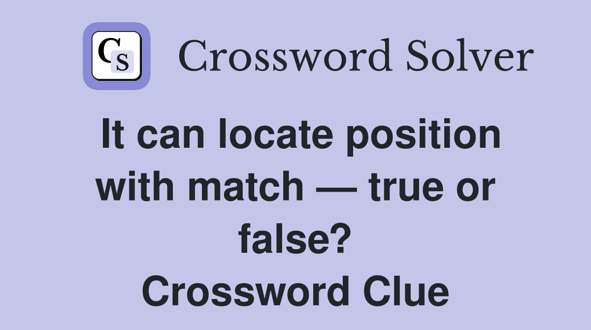 It can locate position with match — true or false? Crossword Clue