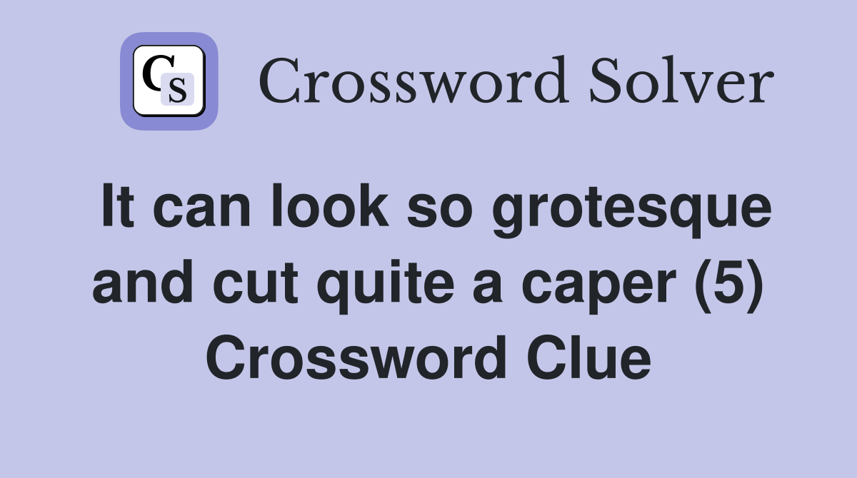 It can look so grotesque and cut quite a caper (5) Crossword Clue