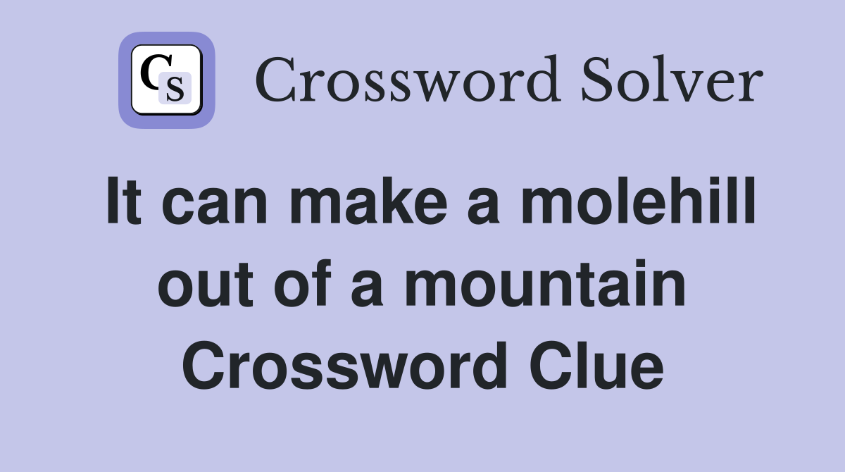 It can make a molehill out of a mountain Crossword Clue
