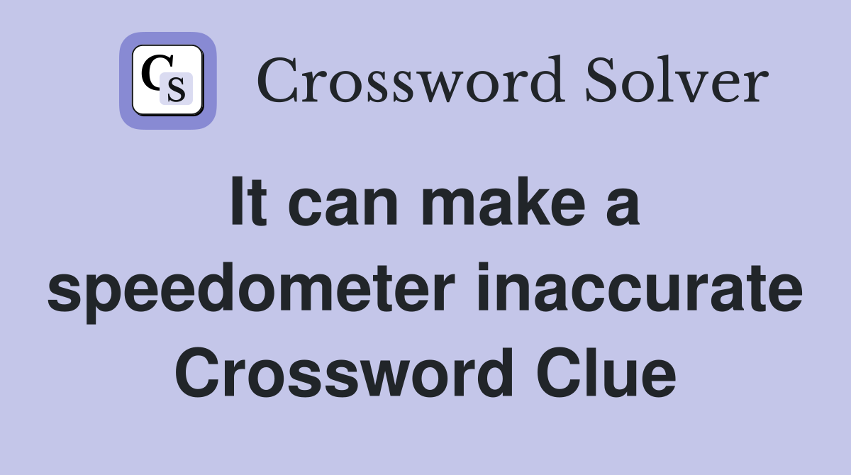 It can make a speedometer inaccurate Crossword Clue
