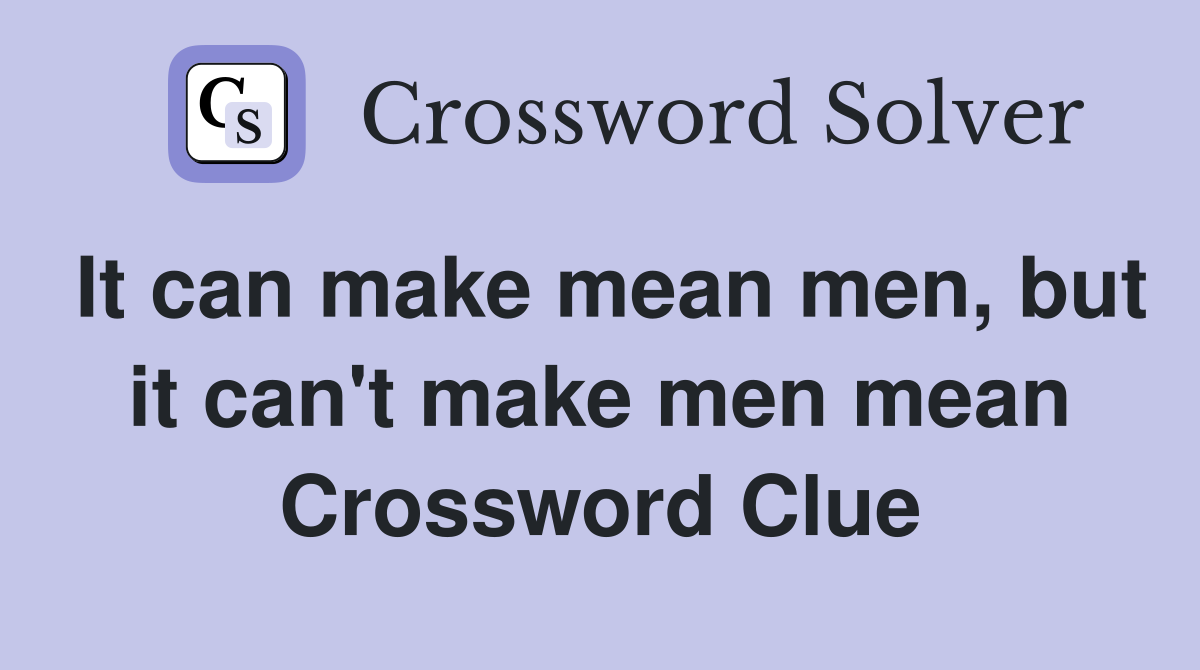 It can make mean men, but it can't make men mean Crossword Clue