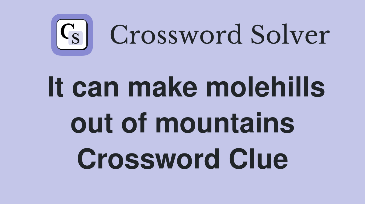 It can make molehills out of mountains Crossword Clue