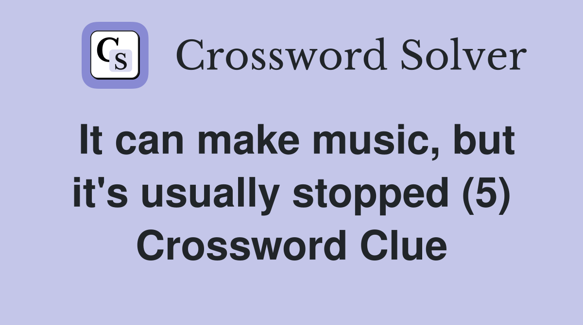 It can make music, but it's usually stopped (5) Crossword Clue