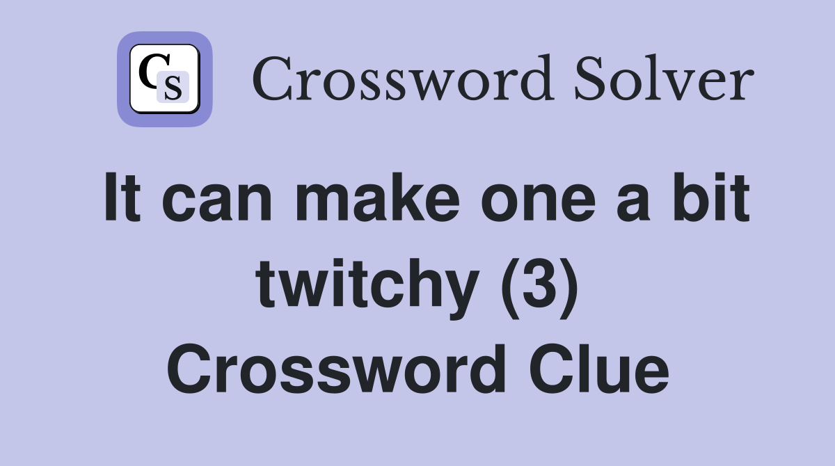 It can make one a bit twitchy (3) Crossword Clue