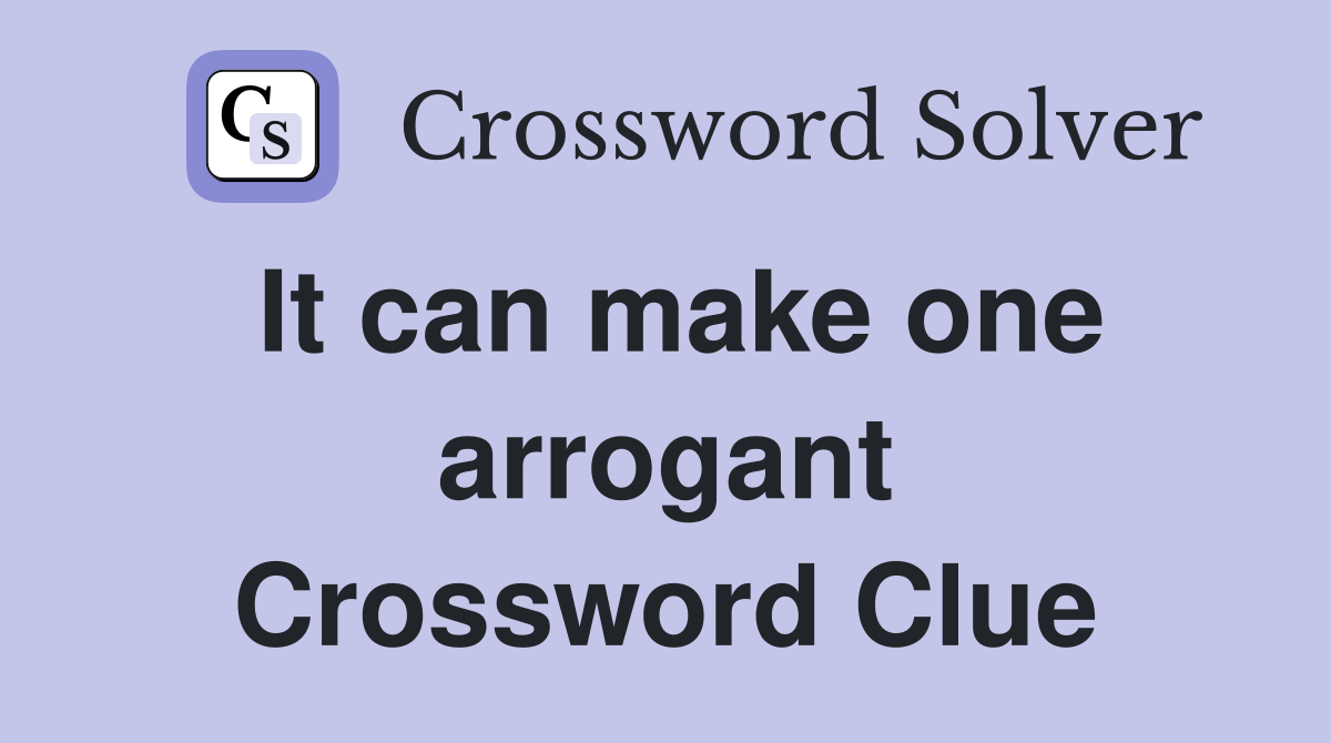 It can make one arrogant Crossword Clue