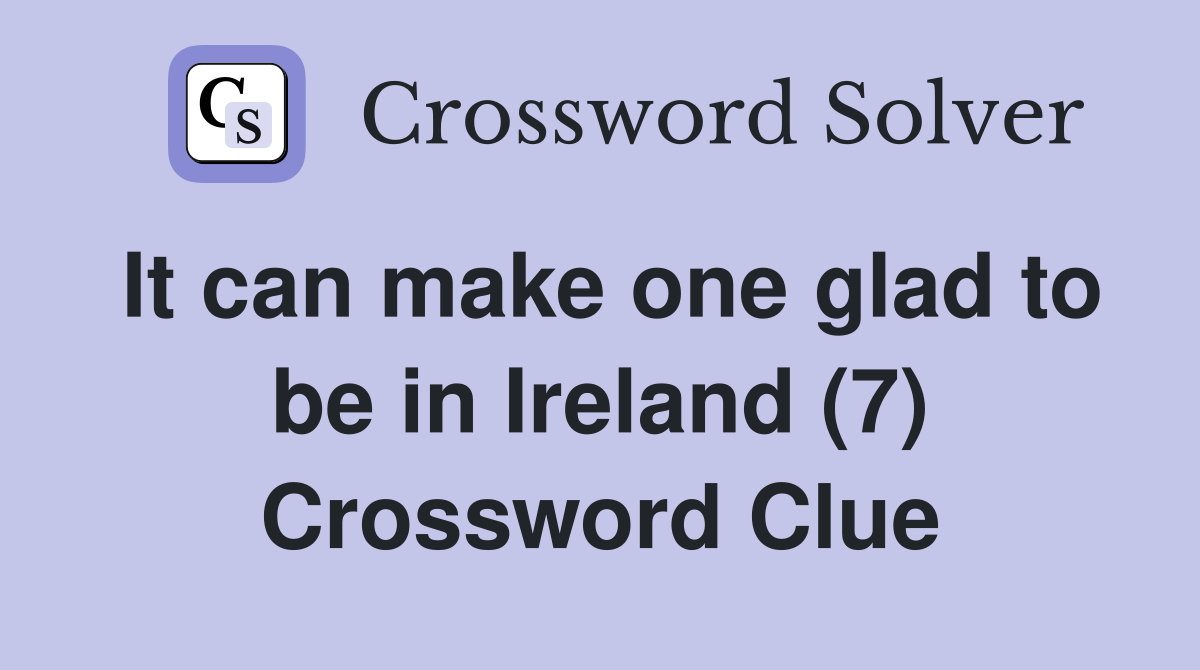 It can make one glad to be in Ireland (7) Crossword Clue