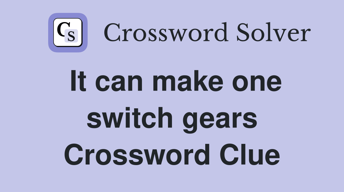 It can make one switch gears Crossword Clue