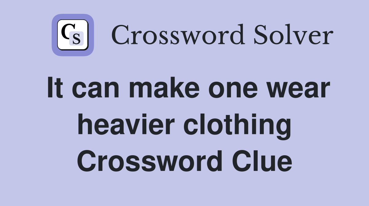 It can make one wear heavier clothing Crossword Clue