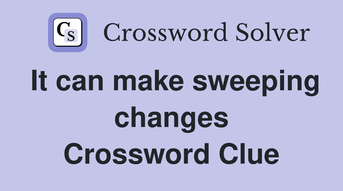 It can make sweeping changes Crossword Clue