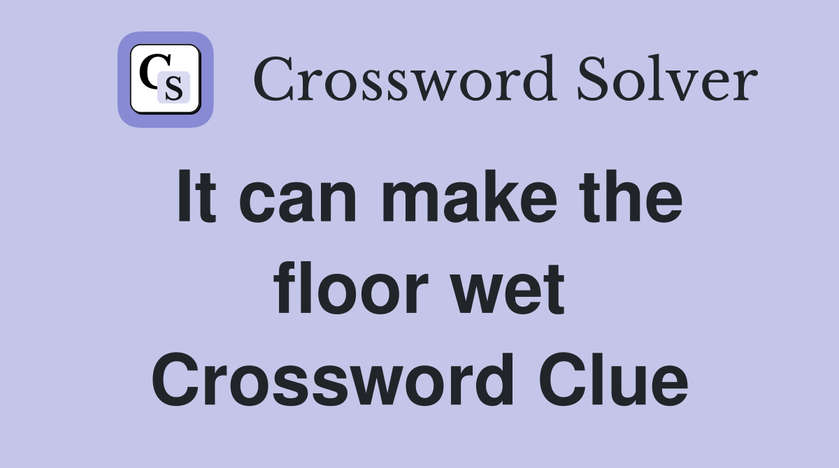 It can make the floor wet Crossword Clue