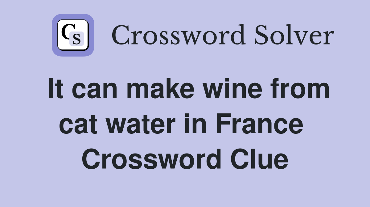 It can make wine from cat water in France  Crossword Clue