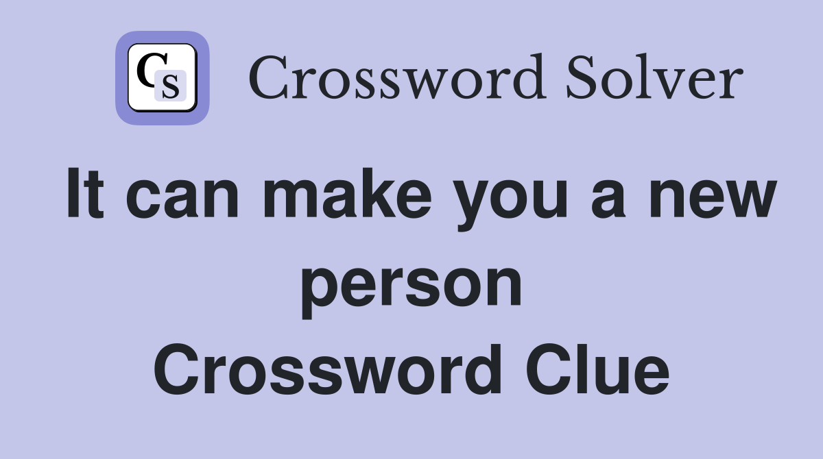 It can make you a new person Crossword Clue