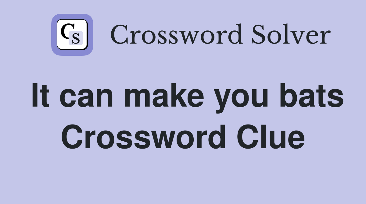 It can make you bats Crossword Clue