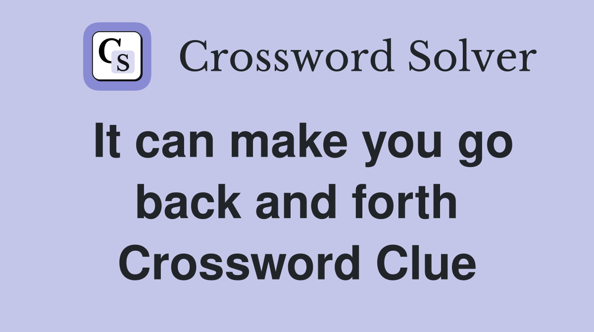 It can make you go back and forth Crossword Clue