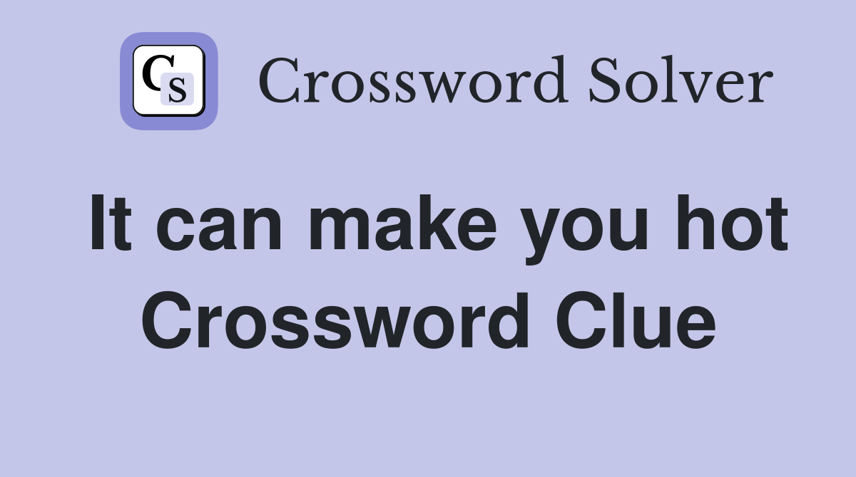 It can make you hot Crossword Clue