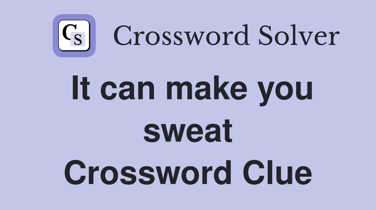 It can make you sweat Crossword Clue