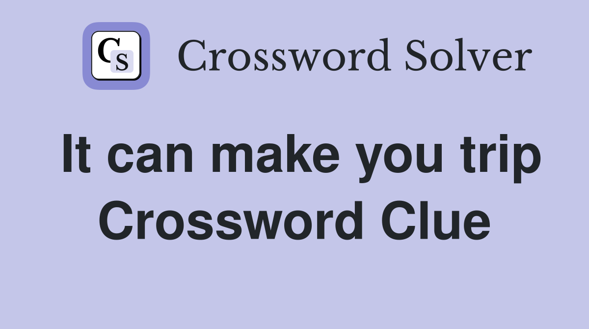 It can make you trip Crossword Clue