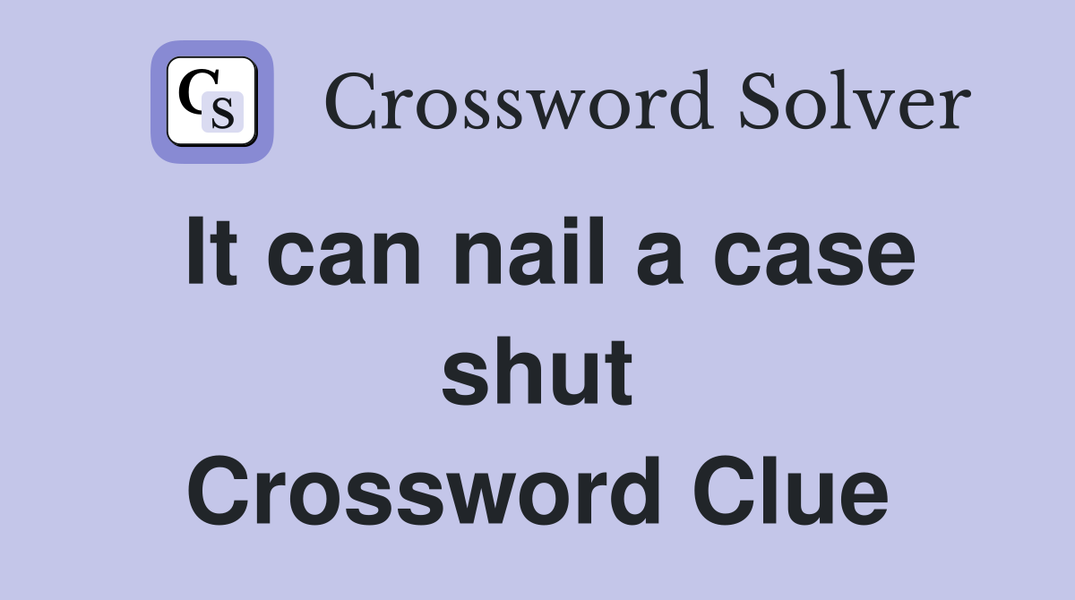 It can nail a case shut Crossword Clue