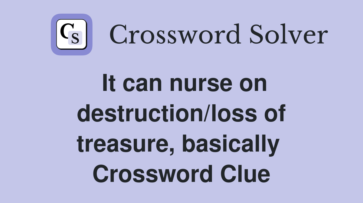 It can nurse on destruction/loss of treasure, basically  Crossword Clue