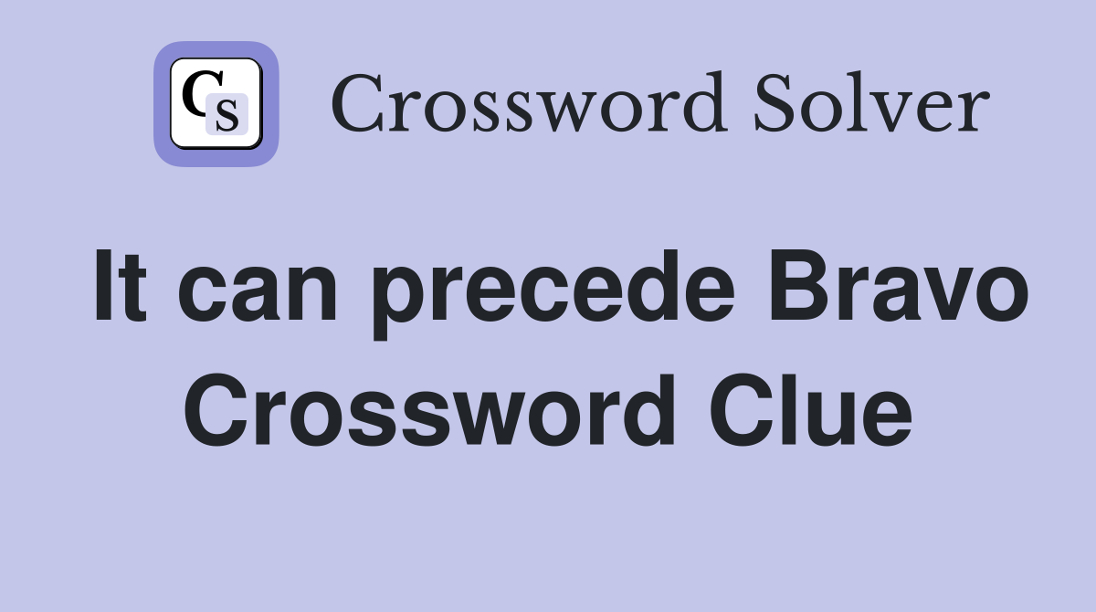 It can precede Bravo Crossword Clue