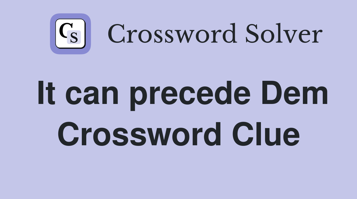 It can precede Dem Crossword Clue