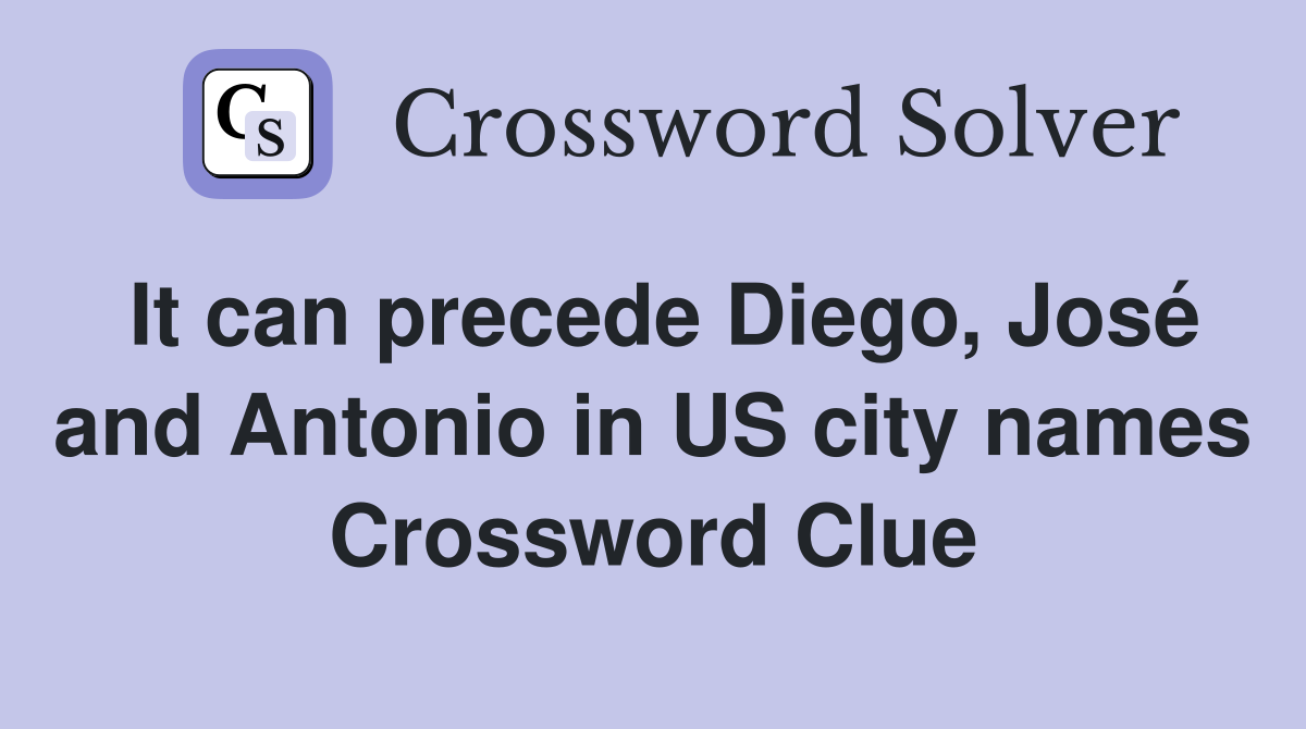 It can precede Diego, José and Antonio in US city names Crossword Clue