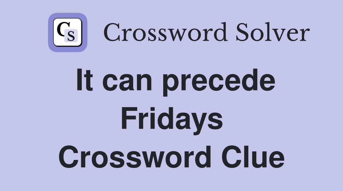 It can precede Fridays Crossword Clue