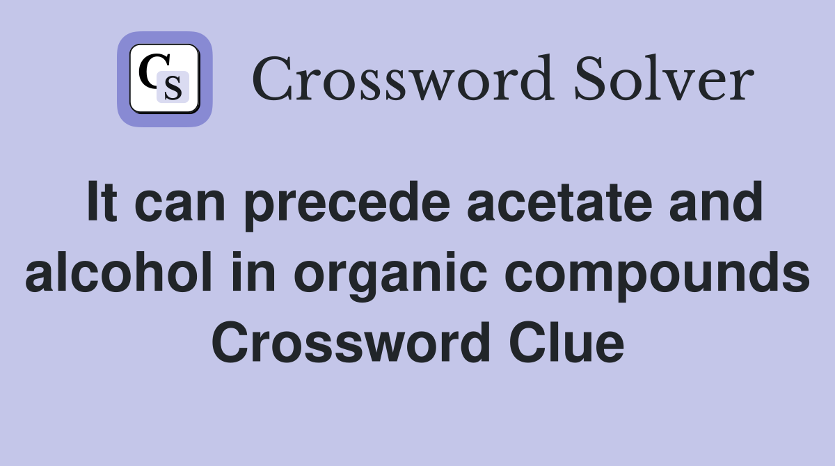 It can precede acetate and alcohol in organic compounds Crossword Clue