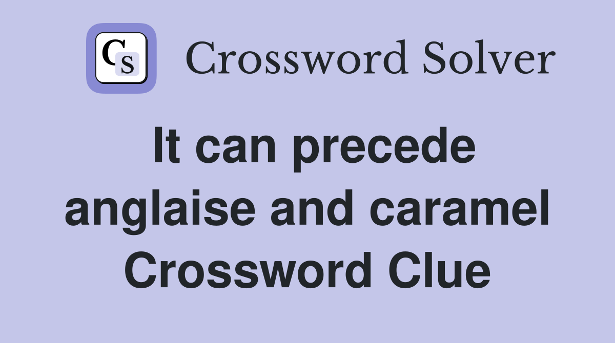 It can precede anglaise and caramel Crossword Clue