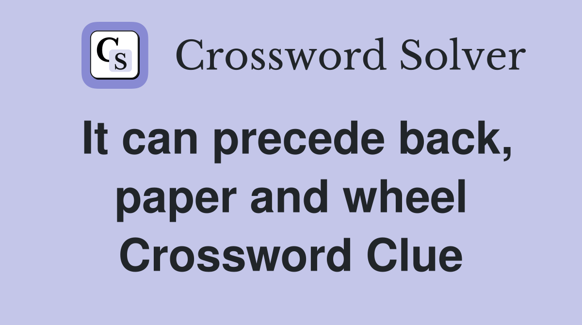 It can precede back, paper and wheel Crossword Clue