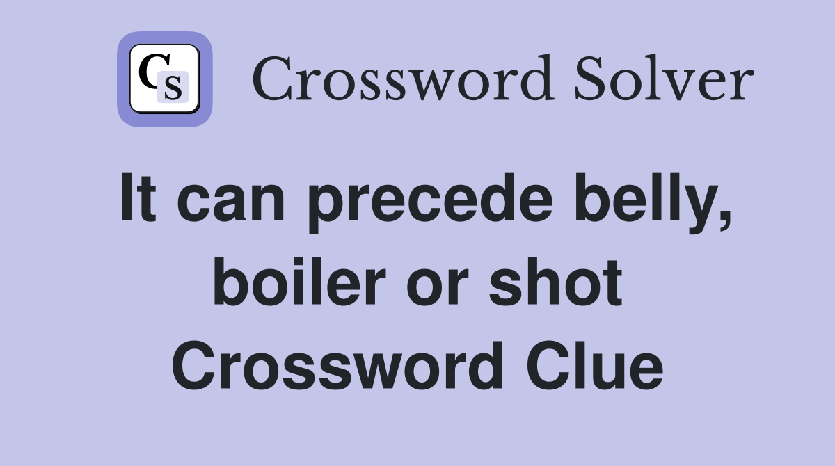 It can precede belly, boiler or shot Crossword Clue