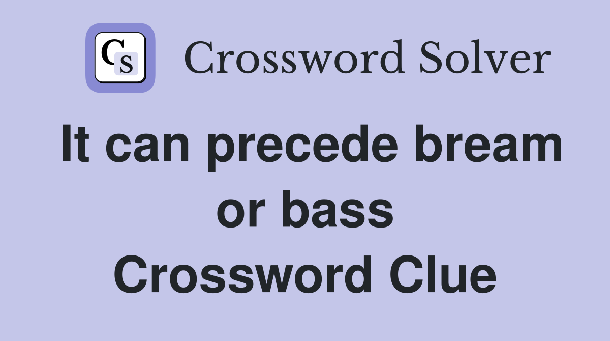 It can precede bream or bass Crossword Clue