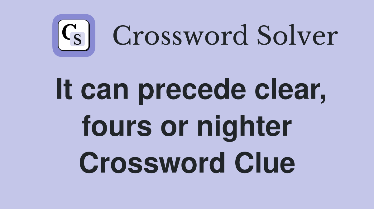 It can precede clear, fours or nighter Crossword Clue