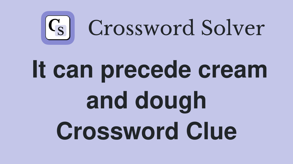 It can precede cream and dough Crossword Clue