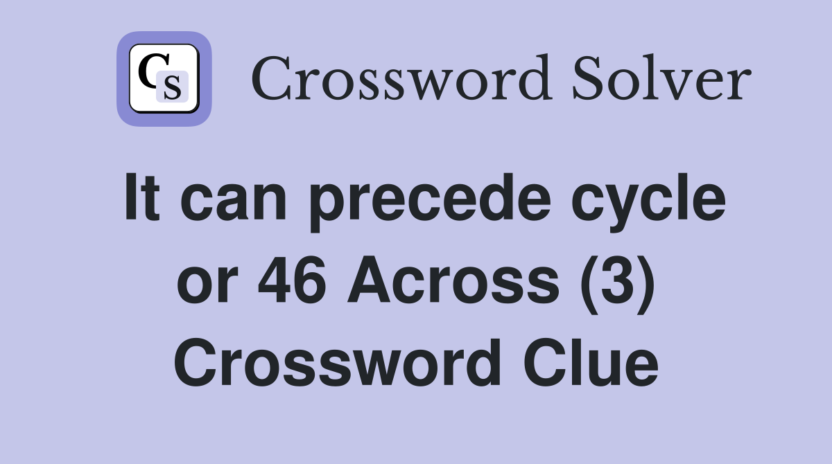 It can precede cycle or 46 Across (3) Crossword Clue