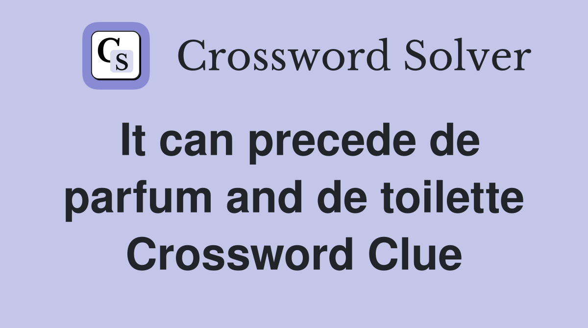 It can precede de parfum and de toilette Crossword Clue