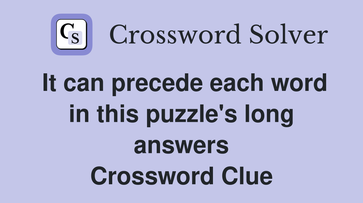 It can precede each word in this puzzle's long answers Crossword Clue