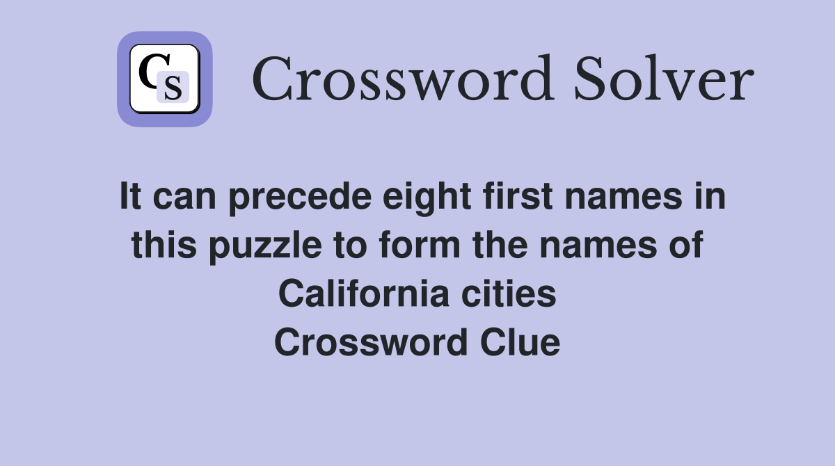 It can precede eight first names in this puzzle to form the names of California cities Crossword Clue