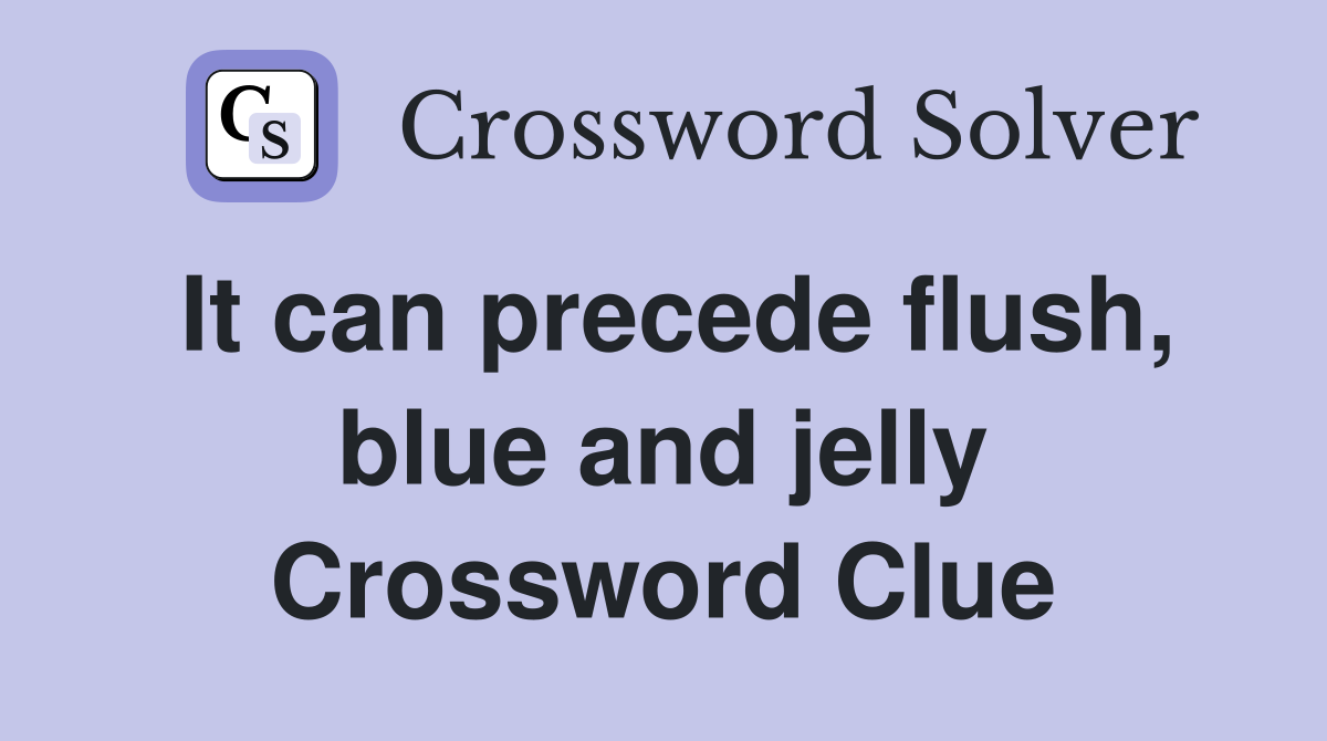 It can precede flush, blue and jelly Crossword Clue