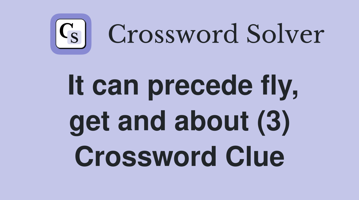 It can precede fly, get and about (3) Crossword Clue