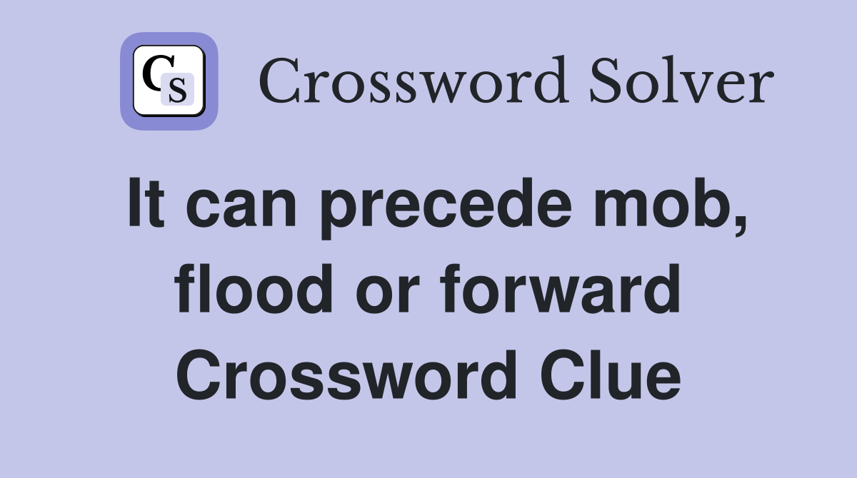 It can precede mob, flood or forward Crossword Clue