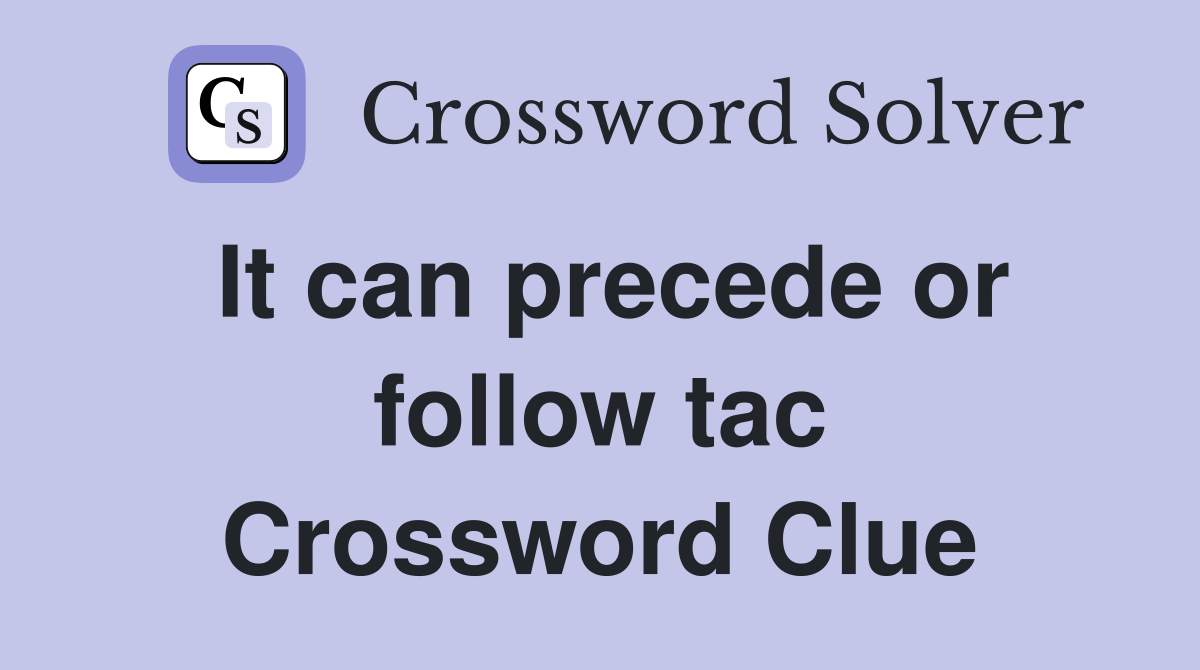 It can precede or follow tac Crossword Clue