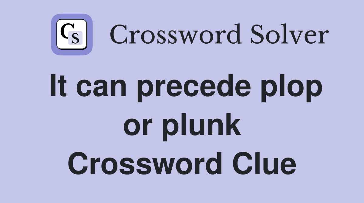 It can precede plop or plunk Crossword Clue