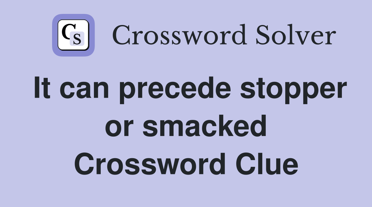It can precede stopper or smacked Crossword Clue