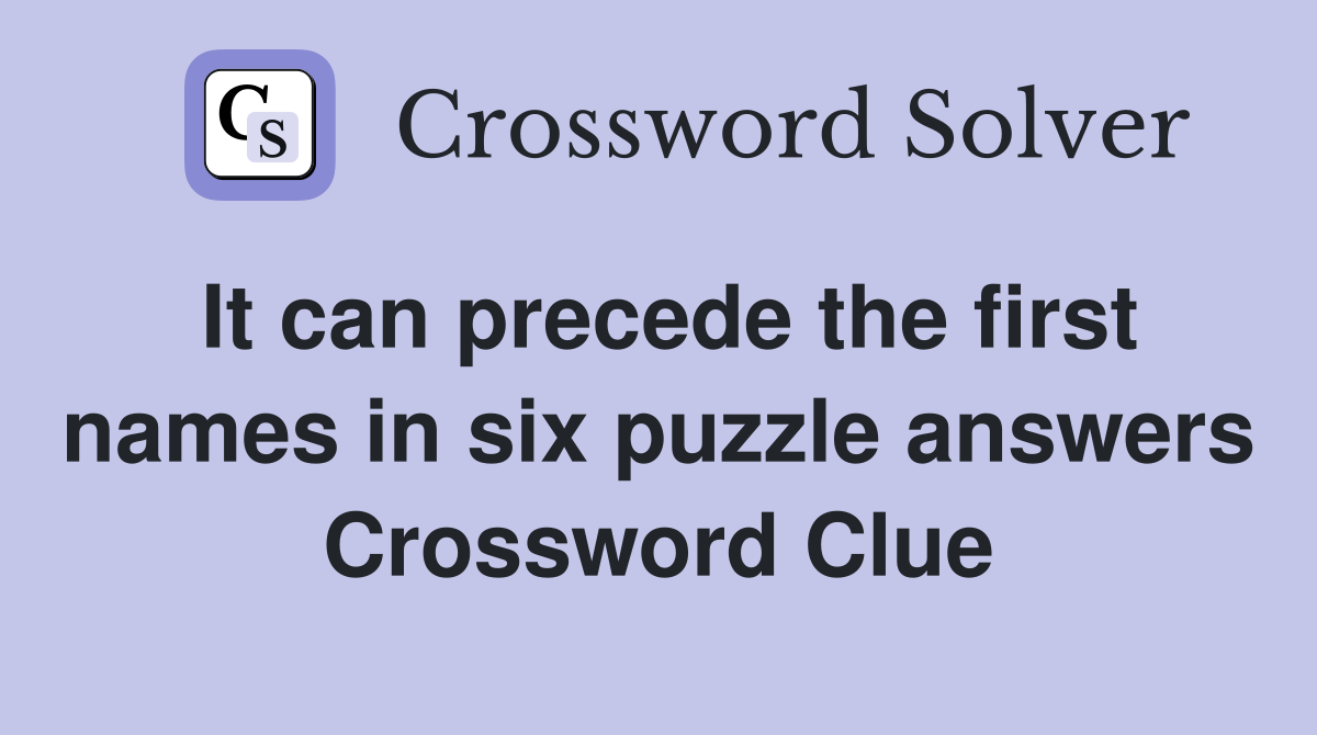 It can precede the first names in six puzzle answers Crossword Clue