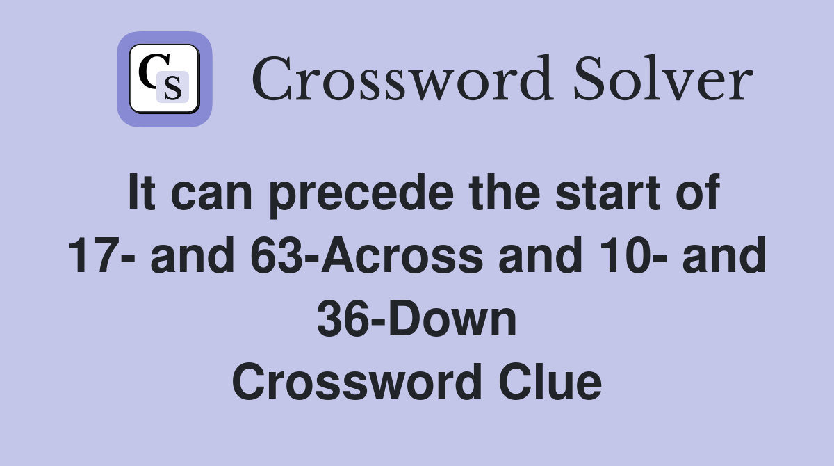 It can precede the start of 17- and 63-Across and 10- and 36-Down Crossword Clue