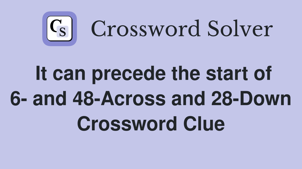 It can precede the start of 6- and 48-Across and 28-Down Crossword Clue