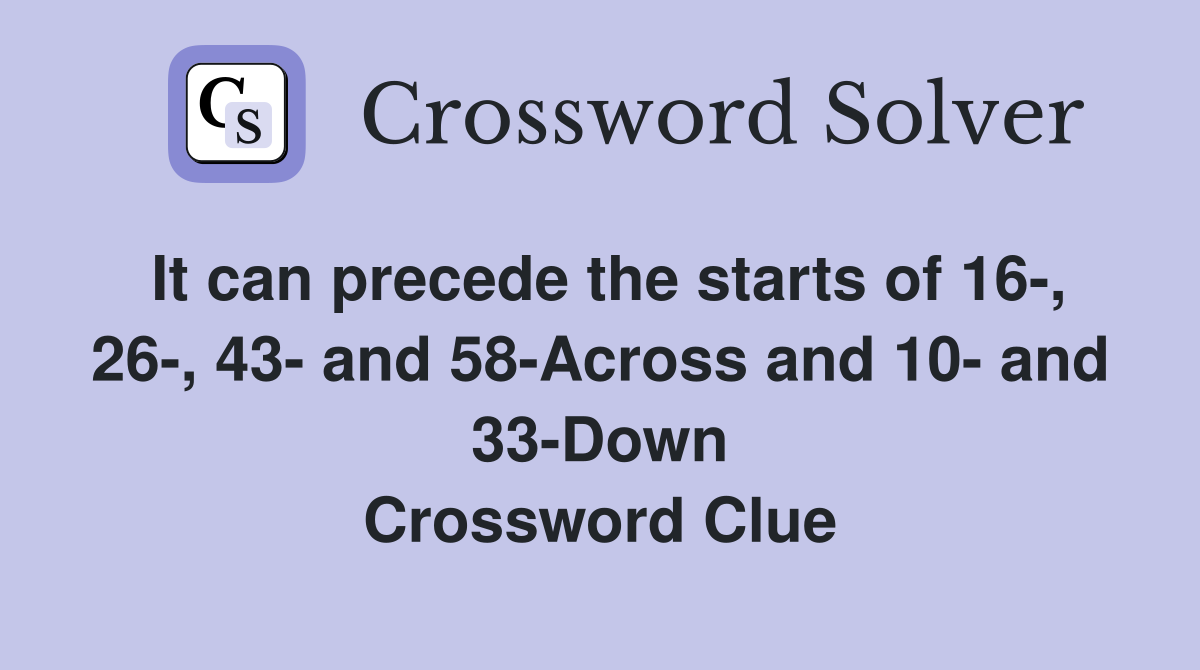 It can precede the starts of 16-, 26-, 43- and 58-Across and 10- and 33-Down Crossword Clue