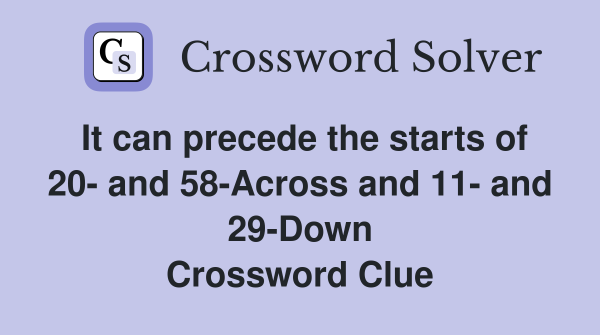 It can precede the starts of 20- and 58-Across and 11- and 29-Down Crossword Clue